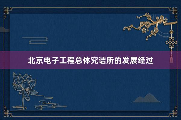 北京电子工程总体究诘所的发展经过